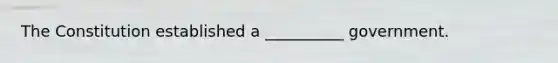 The Constitution established a __________ government.