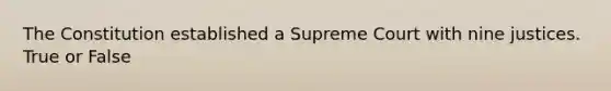 The Constitution established a Supreme Court with nine justices. True or False