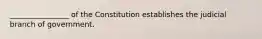 ________________ of the Constitution establishes the judicial branch of government.