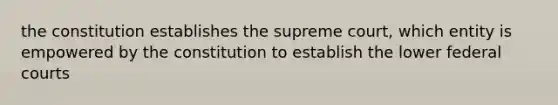 the constitution establishes the supreme court, which entity is empowered by the constitution to establish the lower federal courts