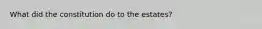What did the constitution do to the estates?