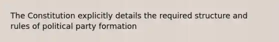 The Constitution explicitly details the required structure and rules of political party formation