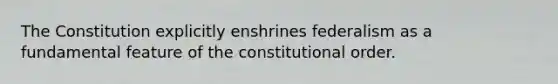 The Constitution explicitly enshrines federalism as a fundamental feature of the constitutional order.