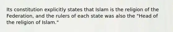 Its constitution explicitly states that Islam is the religion of the Federation, and the rulers of each state was also the "Head of the religion of Islam."