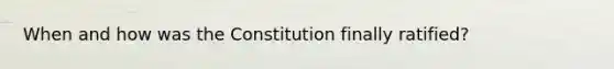 When and how was the Constitution finally ratified?