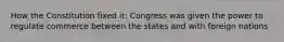 How the Constitution fixed it: Congress was given the power to regulate commerce between the states and with foreign nations