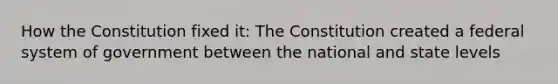 How the Constitution fixed it: The Constitution created a federal system of government between the national and state levels