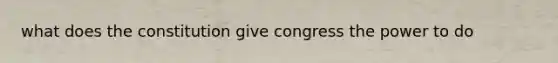 what does the constitution give congress the power to do