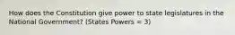 How does the Constitution give power to state legislatures in the National Government? (States Powers = 3)