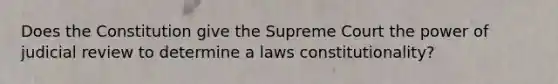 Does the Constitution give the Supreme Court the power of judicial review to determine a laws constitutionality?