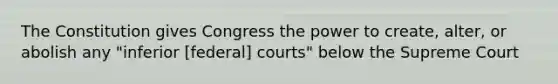 The Constitution gives Congress the power to create, alter, or abolish any "inferior [federal] courts" below the Supreme Court