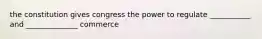 the constitution gives congress the power to regulate ___________ and ______________ commerce