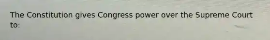 The Constitution gives Congress power over the Supreme Court to: