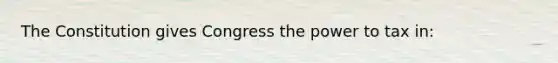 The Constitution gives Congress the power to tax in: