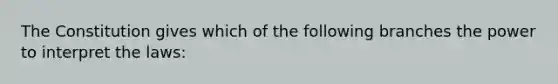 The Constitution gives which of the following branches the power to interpret the laws: