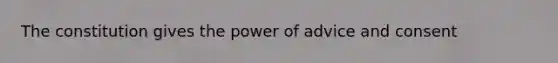 The constitution gives the power of advice and consent