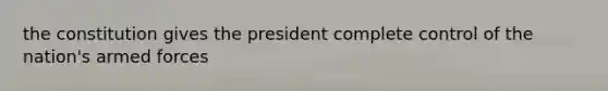 the constitution gives the president complete control of the nation's armed forces