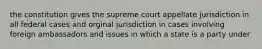 the constitution gives the supreme court appellate jurisdiction in all federal cases and orginal jurisdiction in cases involving foreign ambassadors and issues in which a state is a party under