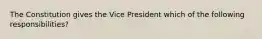 The Constitution gives the Vice President which of the following responsibilities?