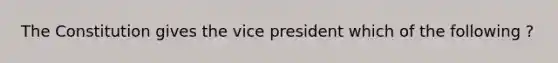 The Constitution gives the vice president which of the following ?