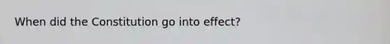 When did the Constitution go into effect?