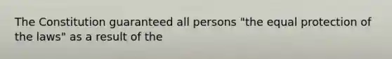 The Constitution guaranteed all persons "the equal protection of the laws" as a result of the