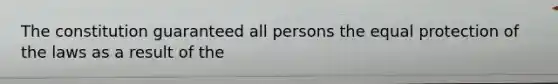 The constitution guaranteed all persons the equal protection of the laws as a result of the