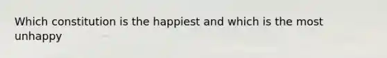 Which constitution is the happiest and which is the most unhappy