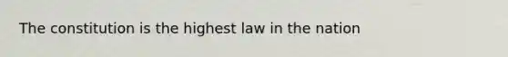 The constitution is the highest law in the nation