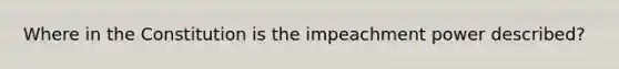 Where in the Constitution is the impeachment power described?