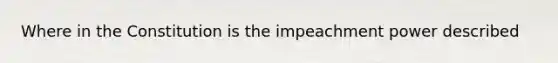 Where in the Constitution is the impeachment power described