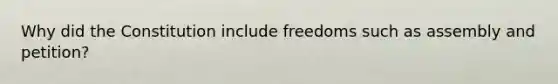 Why did the Constitution include freedoms such as assembly and petition?​