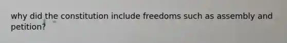 why did the constitution include freedoms such as assembly and petition?