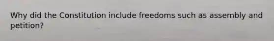 Why did the Constitution include freedoms such as assembly and petition?