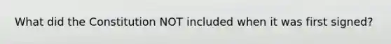 What did the Constitution NOT included when it was first signed?
