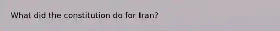 What did the constitution do for Iran?