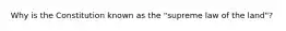 Why is the Constitution known as the "supreme law of the land"?