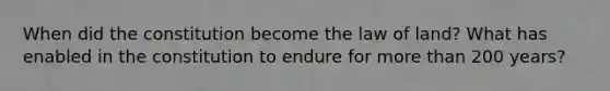 When did the constitution become the law of land? What has enabled in the constitution to endure for more than 200 years?