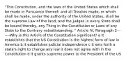 "This Constitution, and the laws of the United States which shall be made in Pursuance thereof; and all Treaties made, or which shall be made, under the authority of the United States, shall be the supreme Law of the land; and the Judges in every State shall be bound thereby, any Thing in the Constitution or Laws of any State to the Contrary notwithstanding. " Article IV, Paragraph 2-------Why is this Article of the Constitution significant? a It establishes that the US Constitution is the highest form of law in America b It establishes judicial independence c It sets forth a state's right to change any law it does not agree with in the Constitution d It grants supreme power to the President of the US