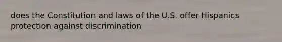 does the Constitution and laws of the U.S. offer Hispanics protection against discrimination