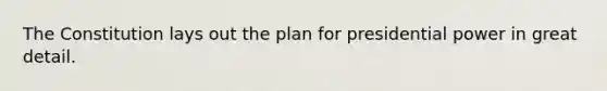 The Constitution lays out the plan for presidential power in great detail.