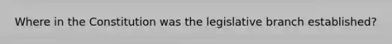 Where in the Constitution was the legislative branch established?