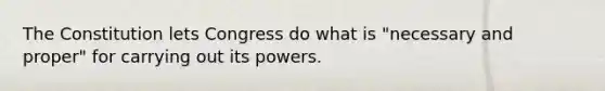 The Constitution lets Congress do what is "necessary and proper" for carrying out its powers.