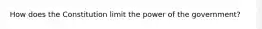 How does the Constitution limit the power of the government?