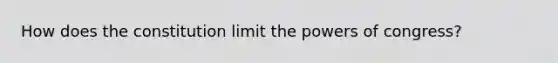 How does the constitution limit the powers of congress?