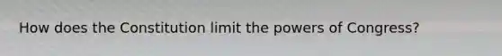 How does the Constitution limit the powers of Congress?
