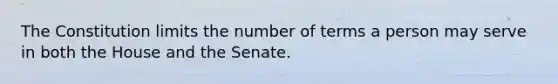 The Constitution limits the number of terms a person may serve in both the House and the Senate.