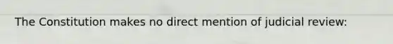 The Constitution makes no direct mention of judicial review: