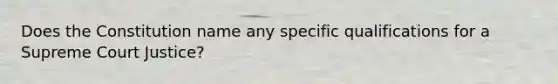 Does the Constitution name any specific qualifications for a Supreme Court Justice?