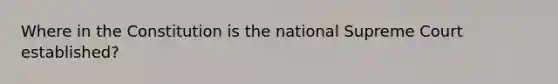 Where in the Constitution is the national Supreme Court established?